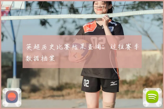 英超历史比赛结果查询：过往赛季数据档案