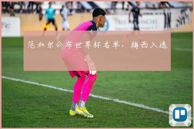 范加尔公布世界杯名单,梅西入选