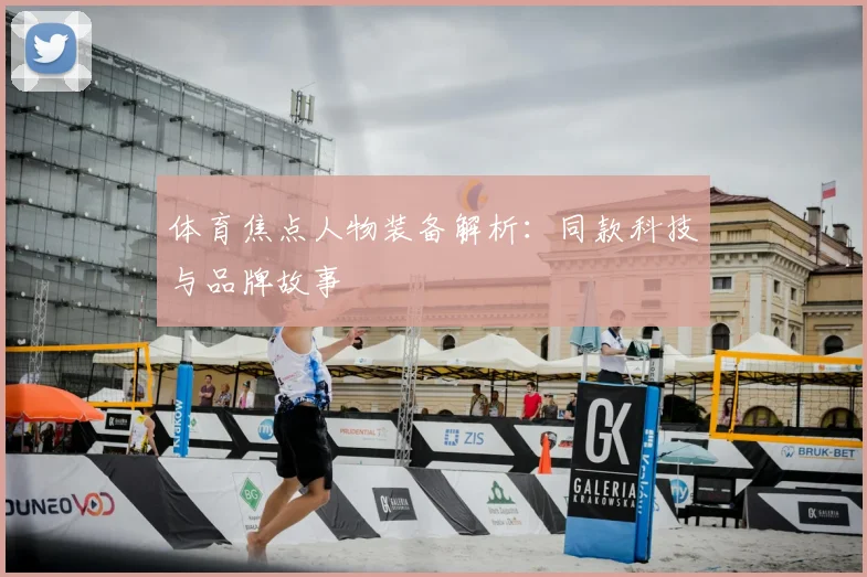 体育焦点人物装备解析：同款科技与品牌故事