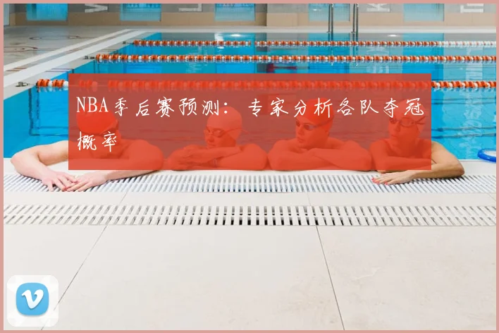 NBA季后赛预测:专家分析各队夺冠概率