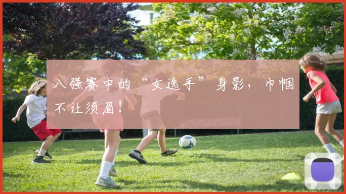 八强赛中的“女选手”身影，巾帼不让须眉！