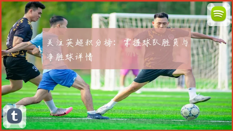 关注英超积分榜：掌握球队胜负与净胜球详情